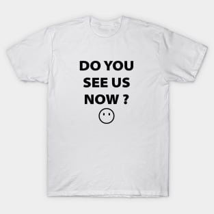 DO YOU SEE US NOW?? T-Shirt